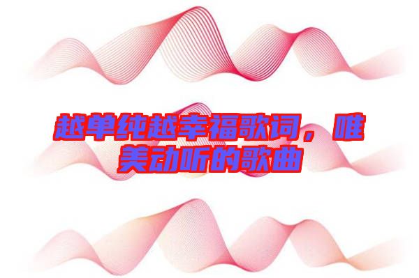 越單純越幸福歌詞，唯美動聽的歌曲