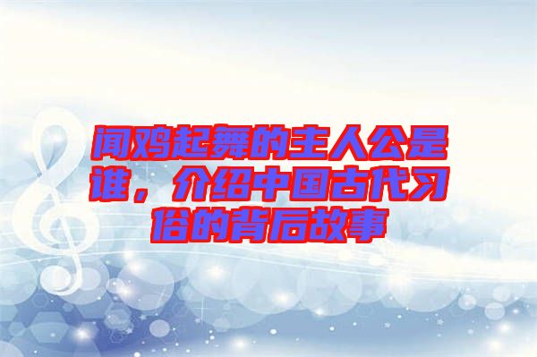 聞雞起舞的主人公是誰(shuí)，介紹中國(guó)古代習(xí)俗的背后故事