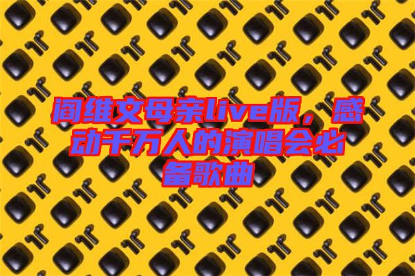 閻維文母親live版，感動(dòng)千萬人的演唱會(huì)必備歌曲