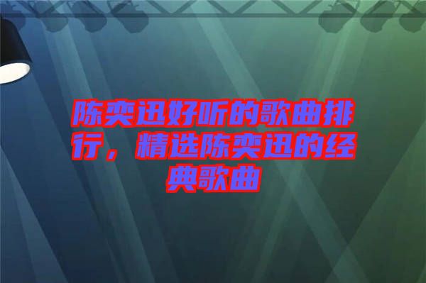 陳奕迅好聽(tīng)的歌曲排行，精選陳奕迅的經(jīng)典歌曲