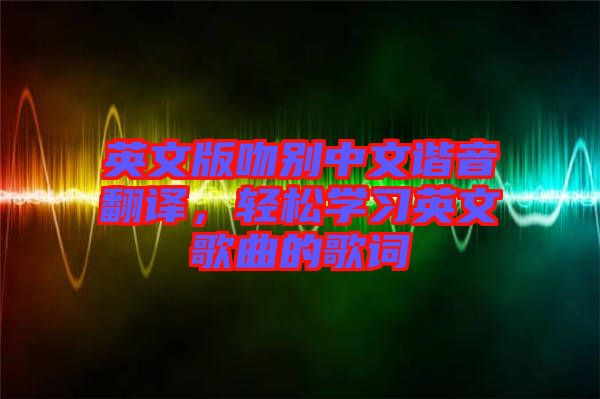 英文版吻別中文諧音翻譯，輕松學(xué)習(xí)英文歌曲的歌詞