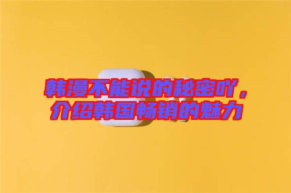 韓漫不能說的秘密吖，介紹韓國(guó)暢銷的魅力