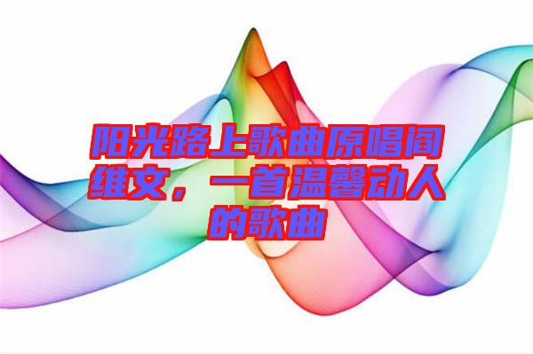 陽光路上歌曲原唱閻維文，一首溫馨動人的歌曲