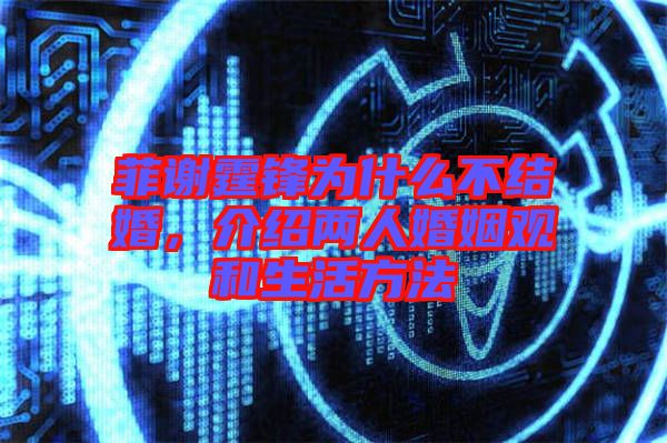 菲謝霆鋒為什么不結(jié)婚，介紹兩人婚姻觀和生活方法