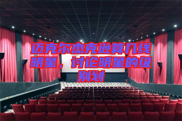 邁克爾杰克遜算幾線明星，討論明星的級別劃