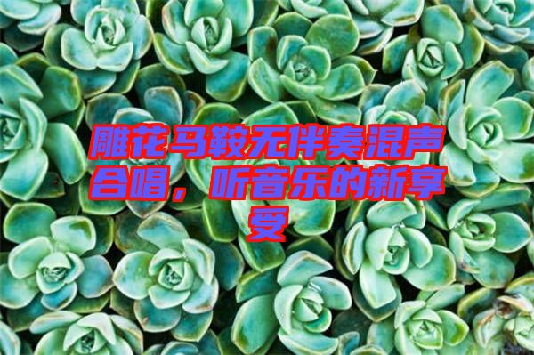 雕花馬鞍無伴奏混聲合唱，聽音樂的新享受