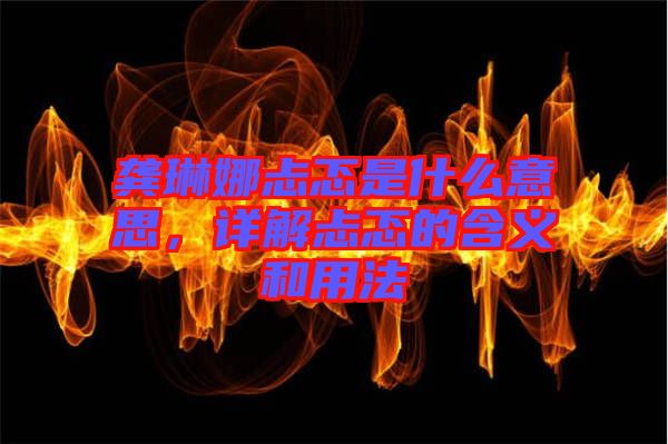 龔琳娜忐忑是什么意思，詳解忐忑的含義和用法