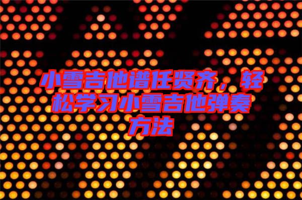 小雪吉他譜任賢齊，輕松學(xué)習(xí)小雪吉他彈奏方法