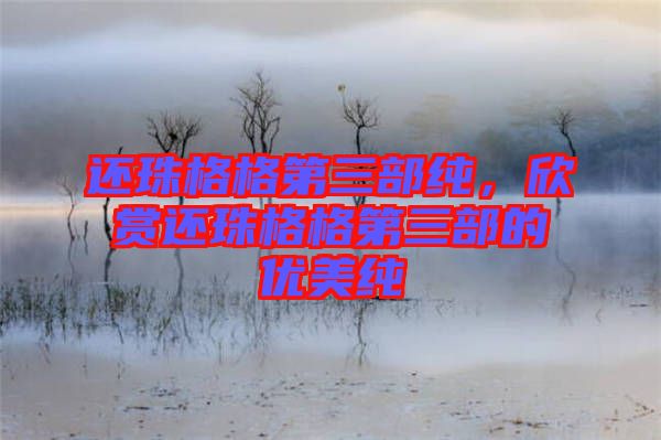 還珠格格第三部純，欣賞還珠格格第三部的優(yōu)美純
