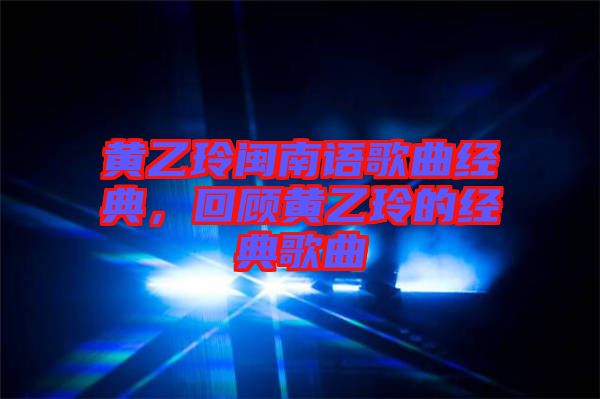 黃乙玲閩南語歌曲經(jīng)典，回顧黃乙玲的經(jīng)典歌曲
