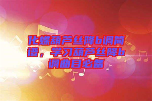 化蝶葫蘆絲降b調(diào)簡(jiǎn)譜，學(xué)習(xí)葫蘆絲降b調(diào)曲目必備