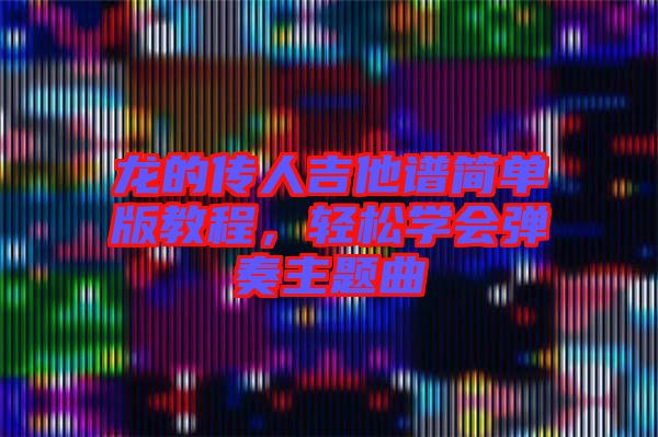 龍的傳人吉他譜簡單版教程，輕松學(xué)會彈奏主題曲