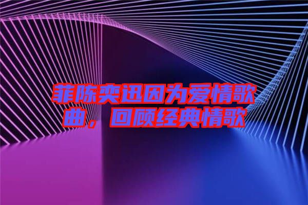 菲陳奕迅因?yàn)閻矍楦枨?，回顧?jīng)典情歌
