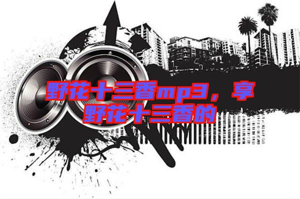 野花十三香mp3，享野花十三香的