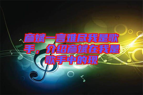 彥斌一言難盡我是歌手，介紹彥斌在我是歌手中的現(xiàn)