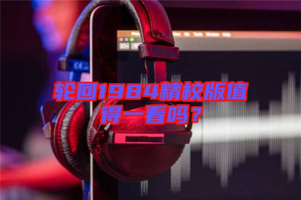 輪回1984精校版值得一看嗎？