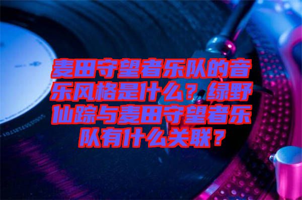 麥田守望者樂隊的音樂風(fēng)格是什么？綠野仙蹤與麥田守望者樂隊有什么關(guān)聯(lián)？