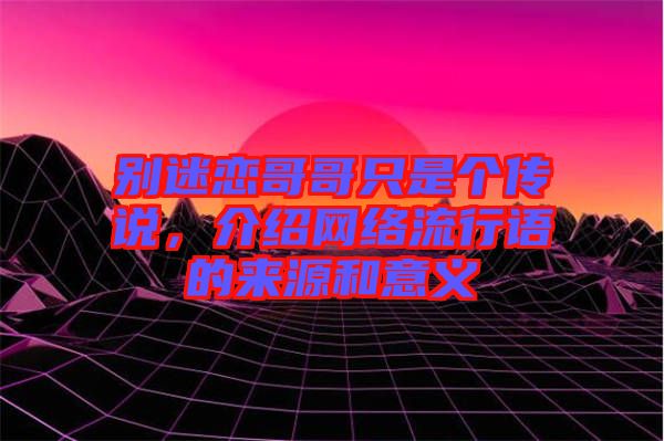 別迷戀哥哥只是個(gè)傳說，介紹網(wǎng)絡(luò)流行語(yǔ)的來源和意義