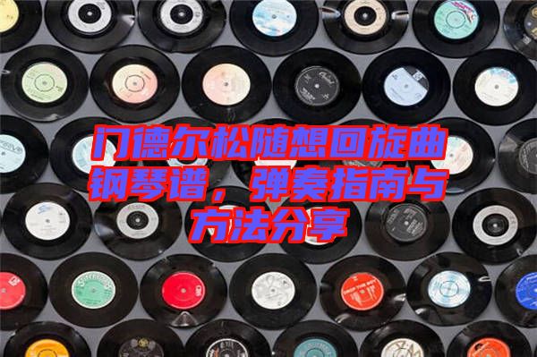 門德爾松隨想回旋曲鋼琴譜，彈奏指南與方法分享