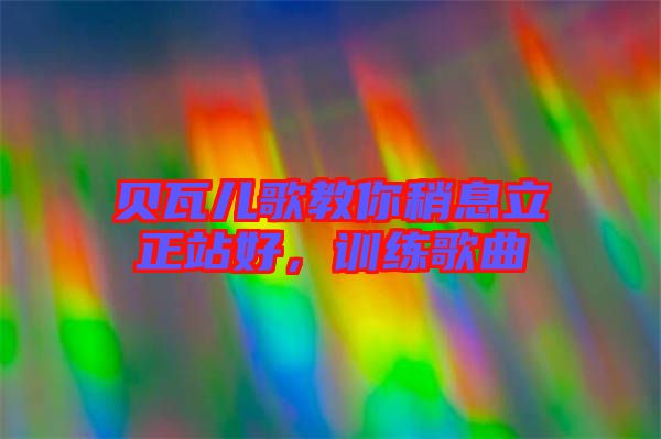 貝瓦兒歌教你稍息立正站好，訓(xùn)練歌曲