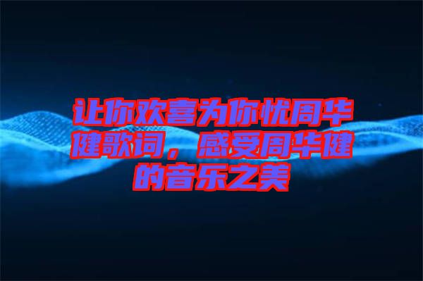 讓你歡喜為你憂周華健歌詞，感受周華健的音樂之美