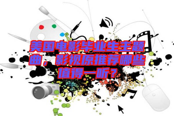 美國電影畢業(yè)生主題曲，影視原推薦哪些值得一聽？