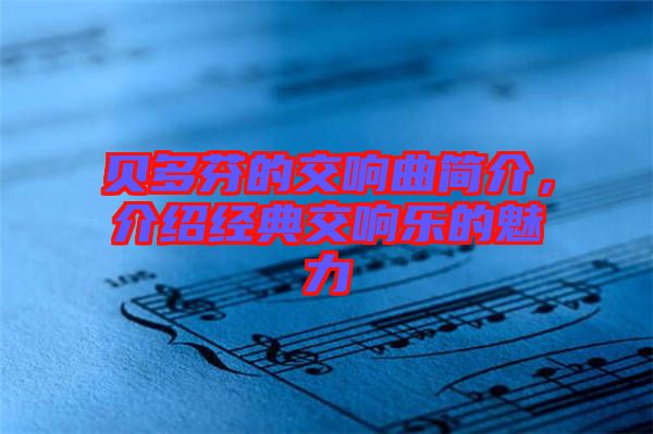 貝多芬的交響曲簡介，介紹經(jīng)典交響樂的魅力