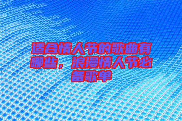 適合情人節(jié)的歌曲有哪些，浪漫情人節(jié)必備歌單