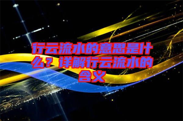 行云流水的意思是什么？詳解行云流水的含義