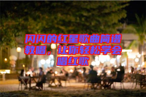 閃閃的紅星歌曲簡譜教唱，讓你輕松學(xué)會唱紅歌