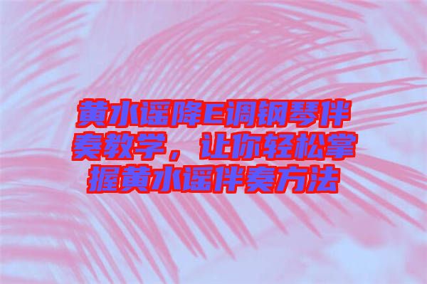 黃水謠降E調(diào)鋼琴伴奏教學(xué)，讓你輕松掌握黃水謠伴奏方法