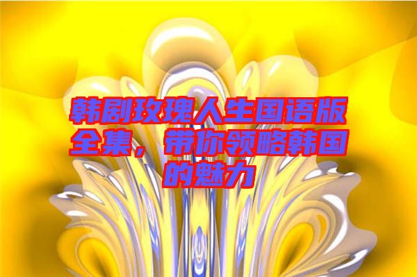 韓劇玫瑰人生國語版全集，帶你領(lǐng)略韓國的魅力