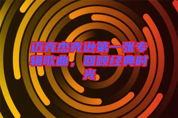 邁克杰克遜第一張專輯歌曲，回顧經(jīng)典時光