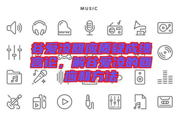 谷愛凌回應(yīng)質(zhì)疑成績言論，解谷愛凌的回應(yīng)和方法