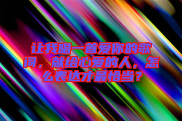 讓我唱一首愛你的歌詞，獻給心愛的人，怎么表達才最恰當？
