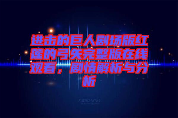 進擊的巨人劇場版紅蓮的弓矢完整版在線觀看，劇情解析與分析