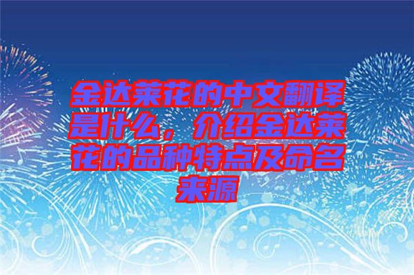 金達萊花的中文翻譯是什么，介紹金達萊花的品種特點及命名來源