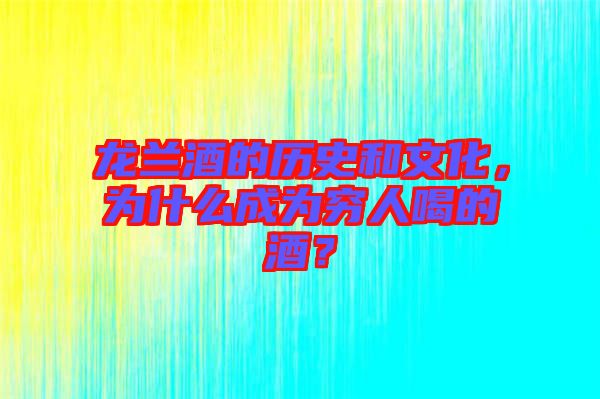 龍?zhí)m酒的歷史和文化，為什么成為窮人喝的酒？