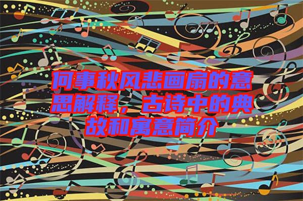 何事秋風(fēng)悲畫扇的意思解釋，古詩中的典故和寓意簡介