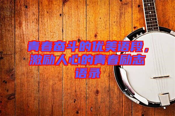 青春奮斗的優(yōu)美語段，激勵人心的青春勵志語錄