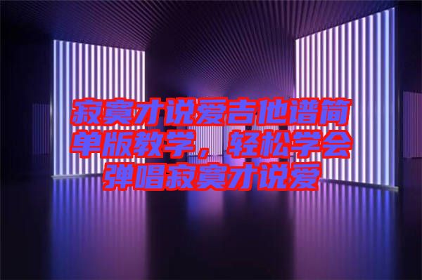 寂寞才說(shuō)愛(ài)吉他譜簡(jiǎn)單版教學(xué)，輕松學(xué)會(huì)彈唱寂寞才說(shuō)愛(ài)