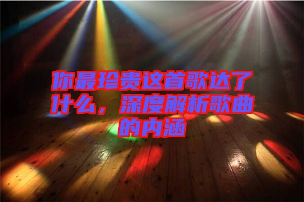 你最珍貴這首歌達(dá)了什么，深度解析歌曲的內(nèi)涵