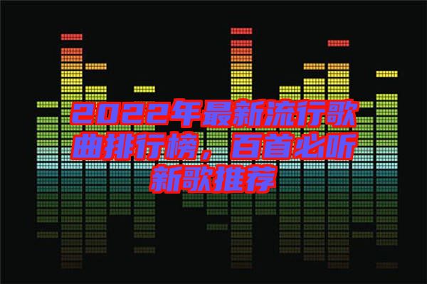 2022年最新流行歌曲排行榜，百首必聽新歌推薦