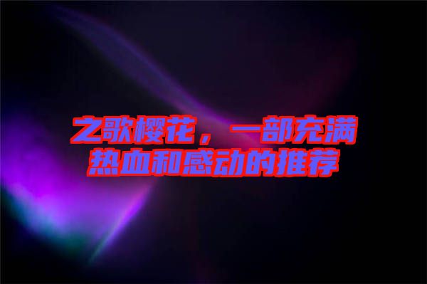之歌櫻花，一部充滿熱血和感動的推薦