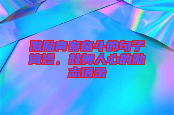 激勵青春奮斗的句子簡短，鼓舞人心的勵志語錄
