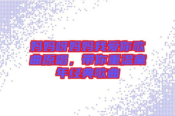 媽媽呀媽媽我愛你歌曲原唱，帶你重溫童年經(jīng)典歌曲