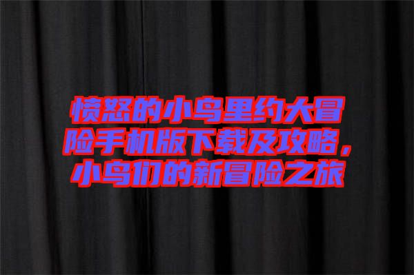 憤怒的小鳥里約大冒險手機版下載及攻略，小鳥們的新冒險之旅