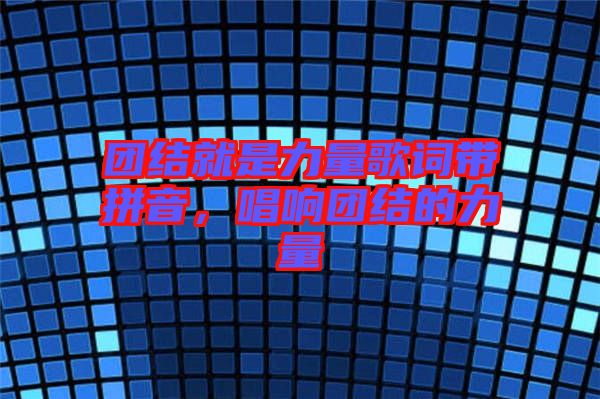 團(tuán)結(jié)就是力量歌詞帶拼音，唱響團(tuán)結(jié)的力量