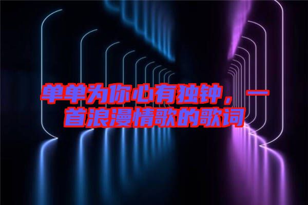 單單為你心有獨鐘，一首浪漫情歌的歌詞