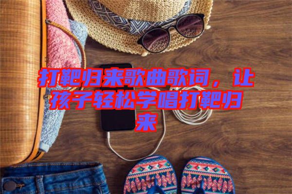 打靶歸來歌曲歌詞，讓孩子輕松學(xué)唱打靶歸來